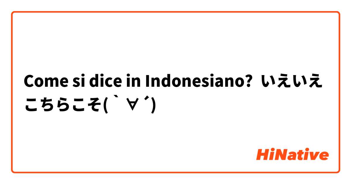 Come si dice in Indonesiano? いえいえこちらこそ(｀∀´)