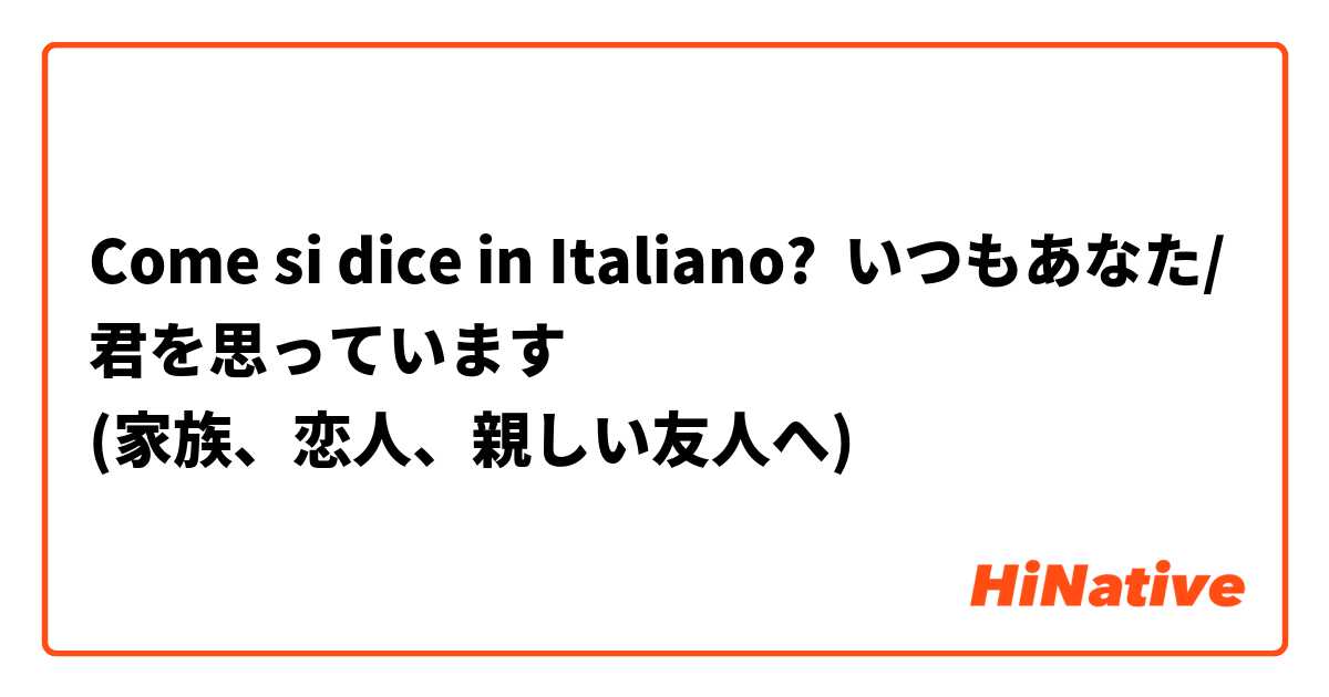 Come si dice in Italiano? いつもあなた/君を思っています
(家族、恋人、親しい友人へ)