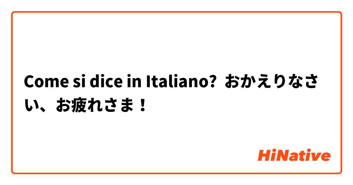 Come si dice in Italiano? おかえりなさい、お疲れさま！