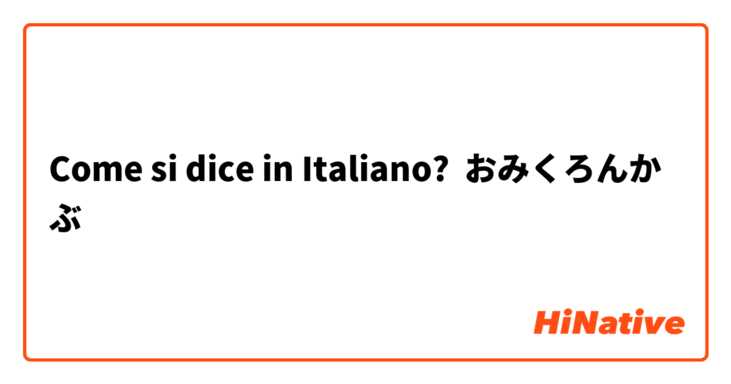 Come si dice in Italiano? おみくろんかぶ