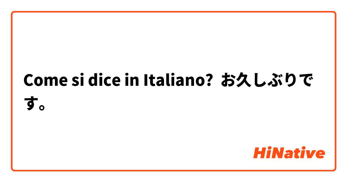 Come si dice in Italiano? お久しぶりです。