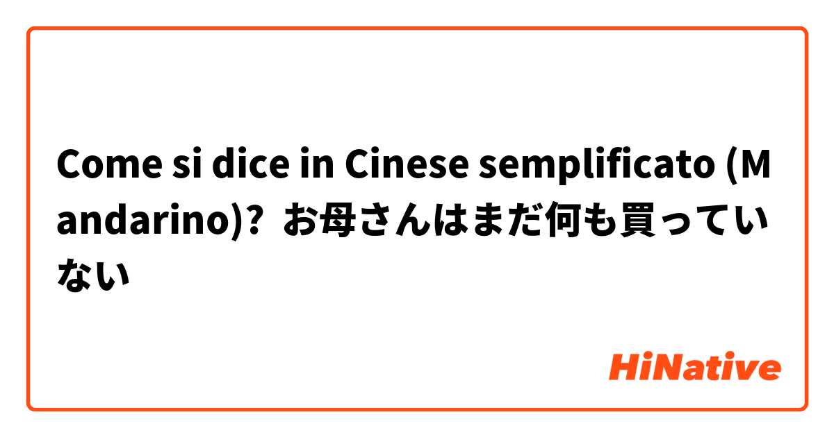 Come si dice in Cinese semplificato (Mandarino)? お母さんはまだ何も買っていない