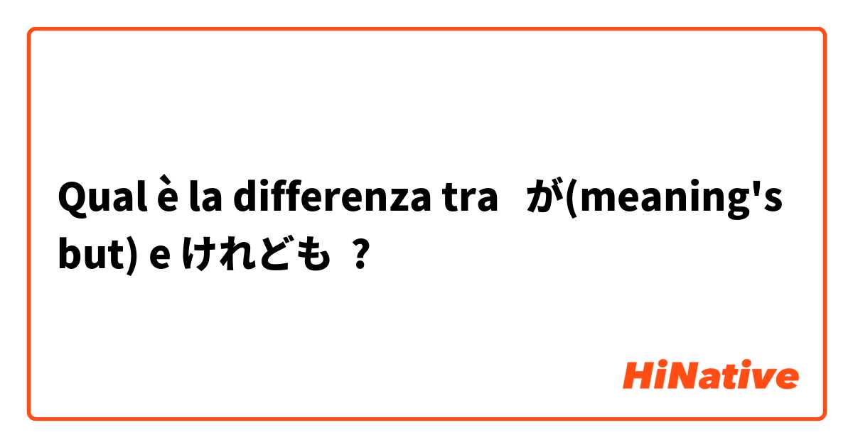 Qual è la differenza tra  が(meaning's but) e けれども ?