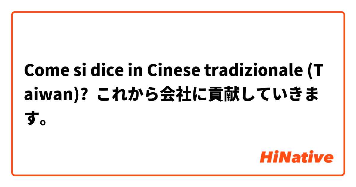 Come si dice in Cinese tradizionale (Taiwan)? これから会社に貢献していきます。