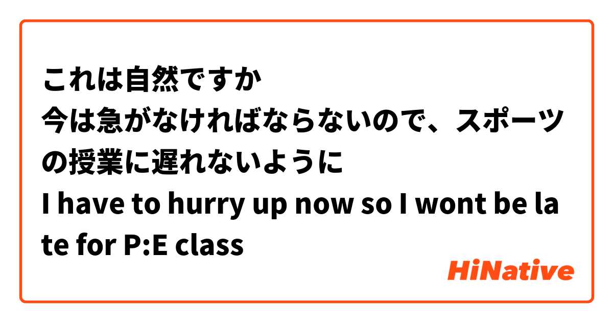 これは自然ですか
今は急がなければならないので、スポーツの授業に遅れないように
I have to hurry up now so I wont be late for P:E class
学校では日本語のレッスンを提供しているけど、継続するには半年後にテストに合格する必要がある。
My school offers japanese class but you have to pass an exam after the first half year to continue
最初は30人以上だったと思うけど、今は6人だけで、他の5人は他のクラスから人。
In the beginning we were approximately about 30 but now we're only 6 people,the 5 others are from other classes
クラスメートはちょうど自由時間だったので、彼らはおそらくすでに体育館にいて、私は建物全体を歩かなければならない。
My classmates had a free period so they are probably already in the Gymnasium, while I have to walk through the entire building to get there