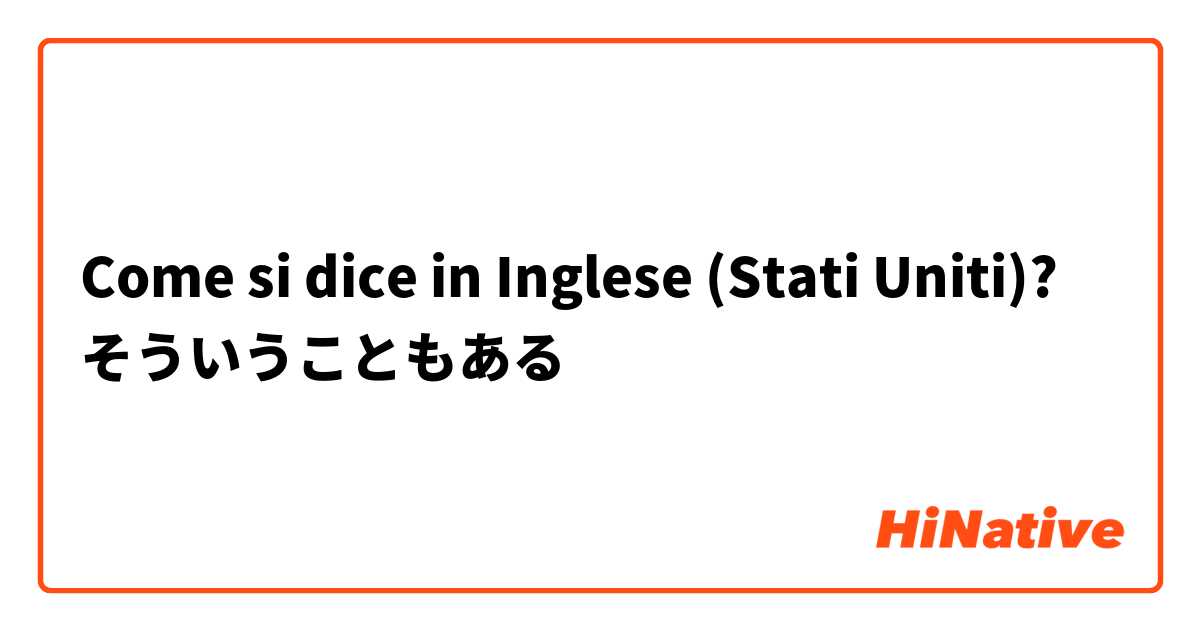 Come si dice in Inglese (Stati Uniti)? そういうこともある