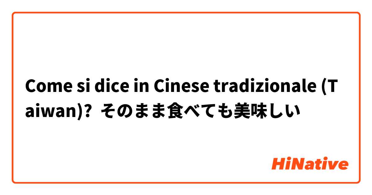 Come si dice in Cinese tradizionale (Taiwan)? そのまま食べても美味しい
