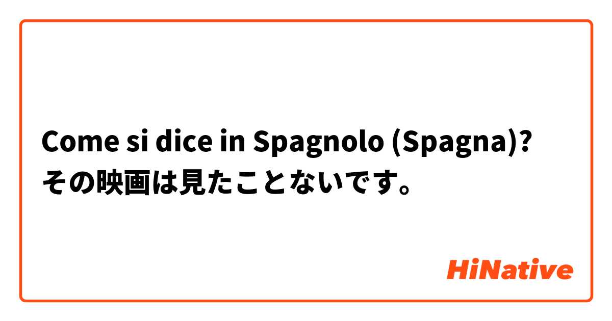 Come si dice in Spagnolo (Spagna)? その映画は見たことないです。