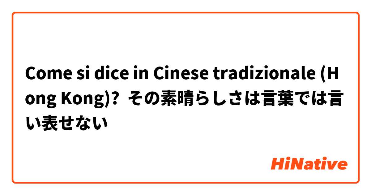 Come si dice in Cinese tradizionale (Hong Kong)? その素晴らしさは言葉では言い表せない