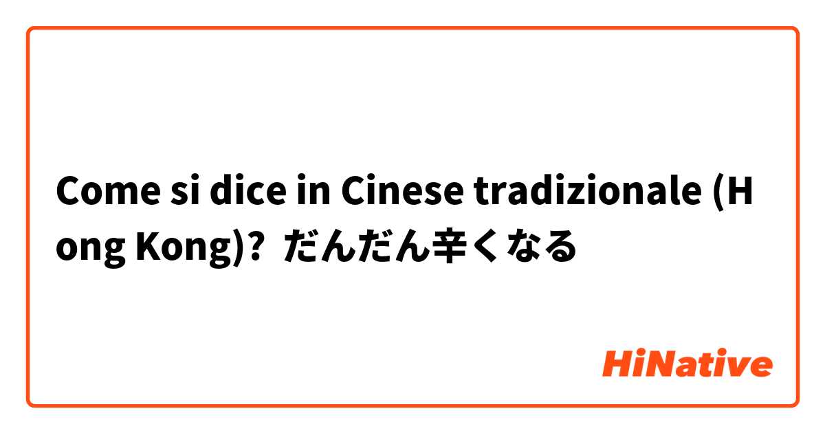 Come si dice in Cinese tradizionale (Hong Kong)? だんだん辛くなる