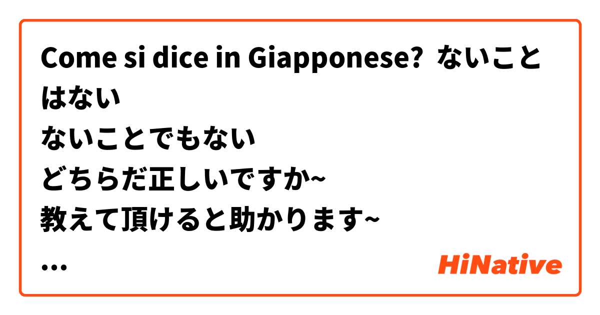 Come si dice in Giapponese? ないことはない
ないことでもない
どちらだ正しいですか~
教えて頂けると助かります~
お願いします!