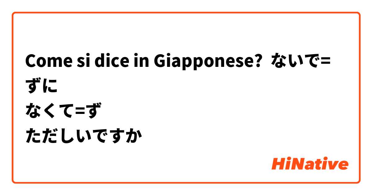 Come si dice in Giapponese? ないで=ずに
なくて=ず
ただしいですか