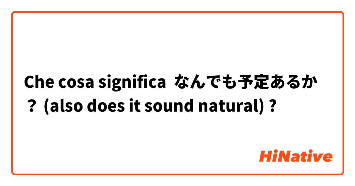Che cosa significa なんでも予定あるか？ (also does it sound natural)?