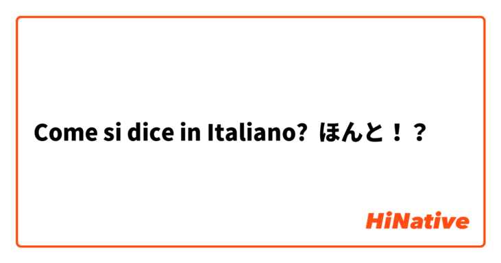 Come si dice in Italiano? ほんと！？