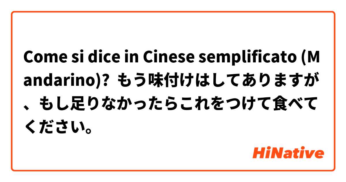 Come si dice in Cinese semplificato (Mandarino)? もう味付けはしてありますが、もし足りなかったらこれをつけて食べてください。