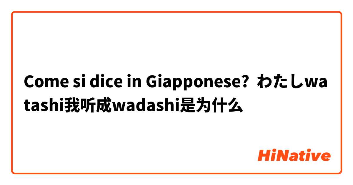 Come si dice in Giapponese? わたしwatashi我听成wadashi是为什么