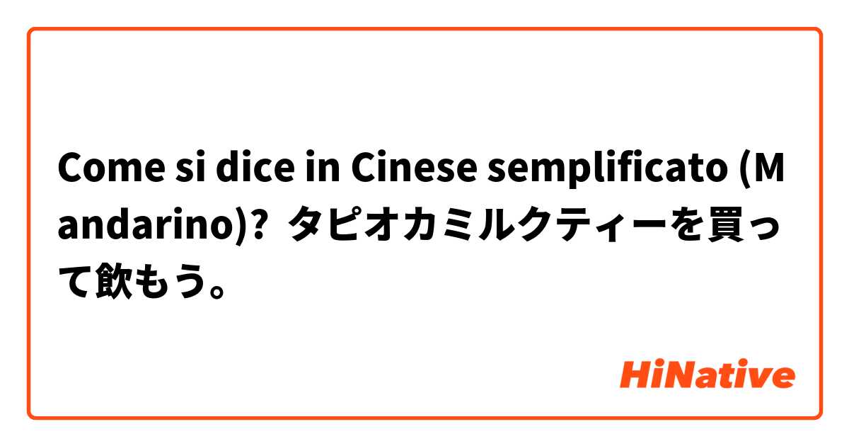 Come si dice in Cinese semplificato (Mandarino)? タピオカミルクティーを買って飲もう。