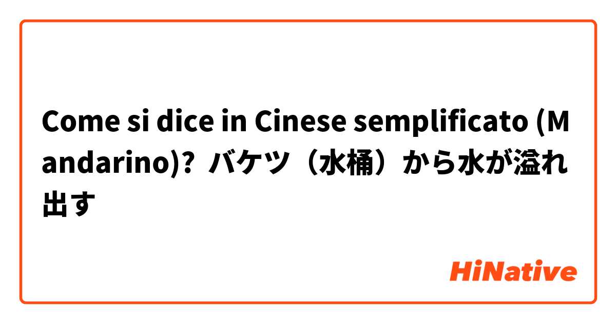 Come si dice in Cinese semplificato (Mandarino)? バケツ（水桶）から水が溢れ出す