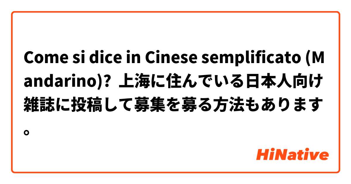 Come si dice in Cinese semplificato (Mandarino)? 上海に住んでいる日本人向け雑誌に投稿して募集を募る方法もあります。