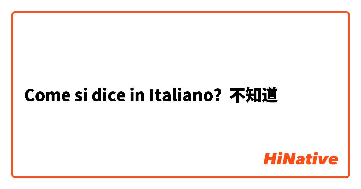 Come si dice in Italiano? 不知道