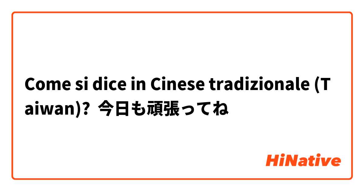 Come si dice in Cinese tradizionale (Taiwan)? 今日も頑張ってね