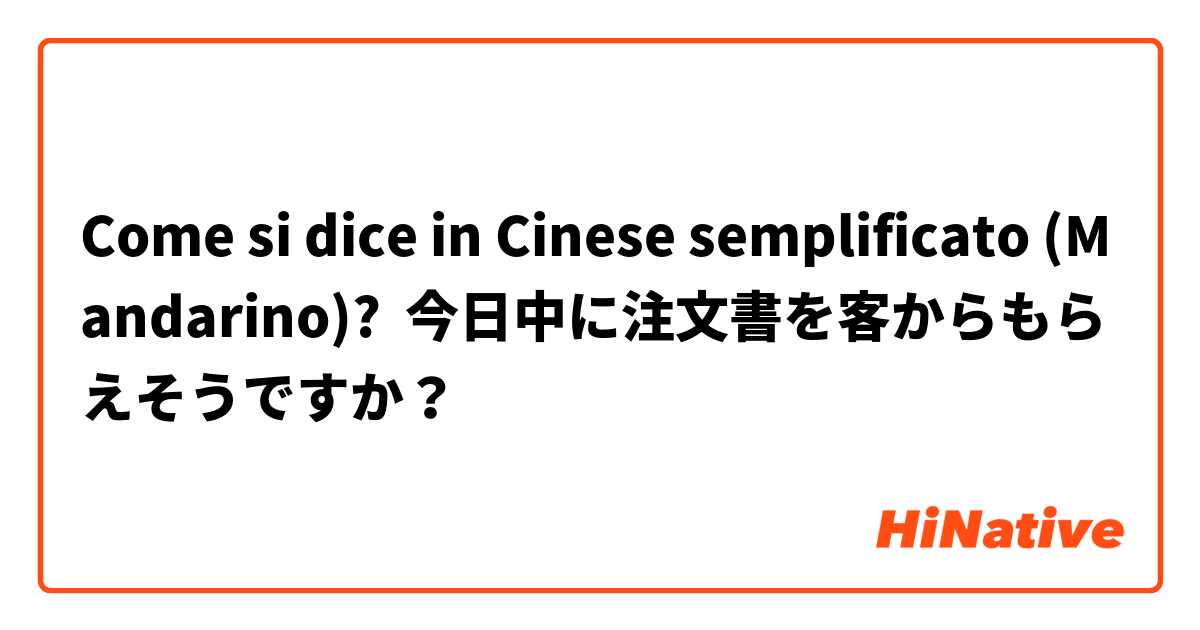 Come si dice in Cinese semplificato (Mandarino)? 今日中に注文書を客からもらえそうですか？
