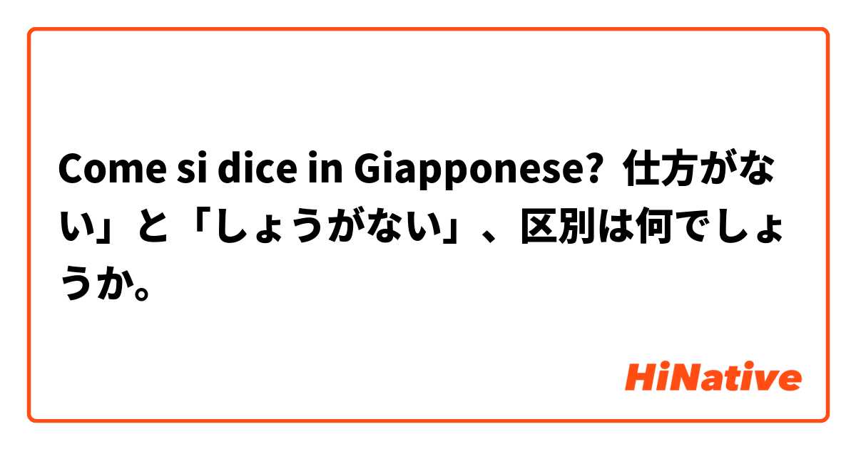 Come si dice in Giapponese? 仕方がない」と「しょうがない」、区別は何でしょうか。
