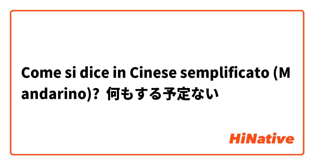 Come si dice in Cinese semplificato (Mandarino)? 何もする予定ない