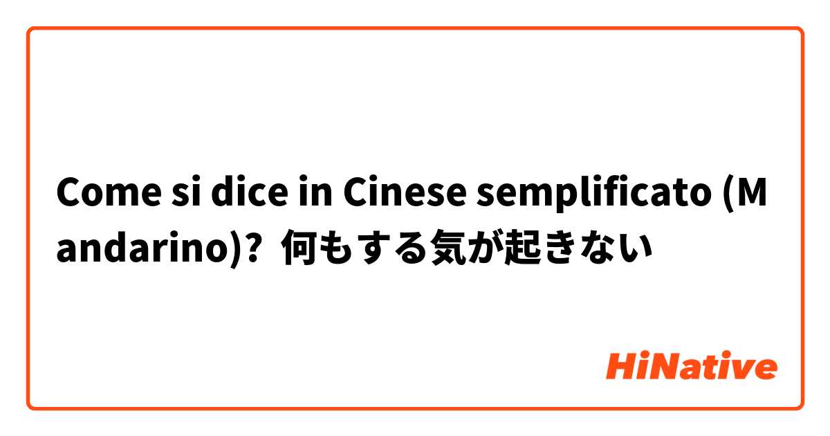 Come si dice in Cinese semplificato (Mandarino)? 何もする気が起きない