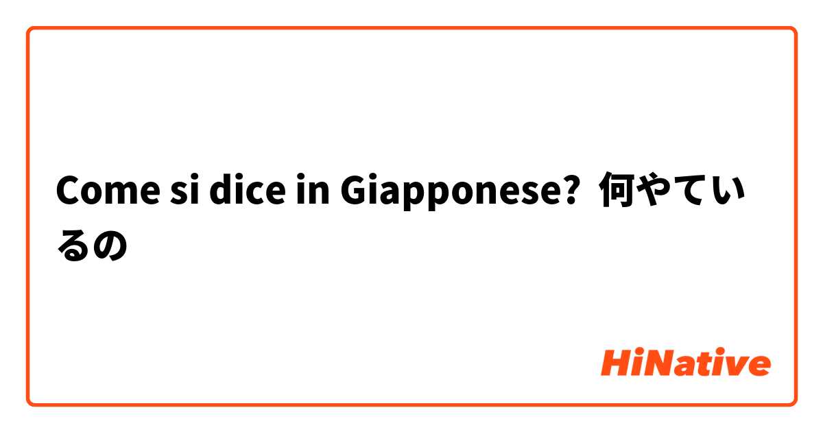 Come si dice in Giapponese? 何やているの 