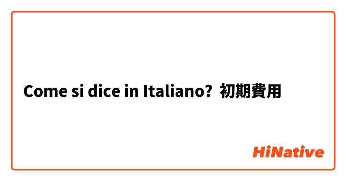 Come si dice in Italiano? 初期費用
