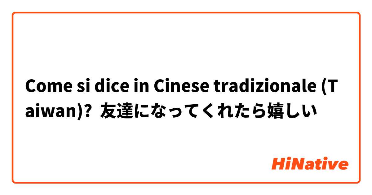 Come si dice in Cinese tradizionale (Taiwan)? 友達になってくれたら嬉しい