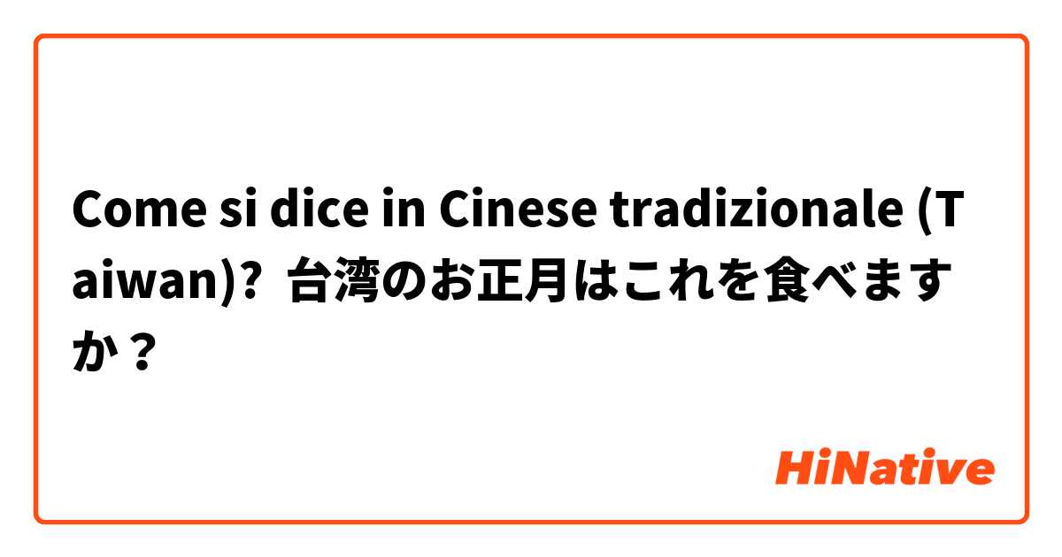 Come si dice in Cinese tradizionale (Taiwan)? 台湾のお正月はこれを食べますか？