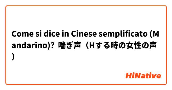 Come si dice in Cinese semplificato (Mandarino)? 喘ぎ声（Hする時の女性の声）