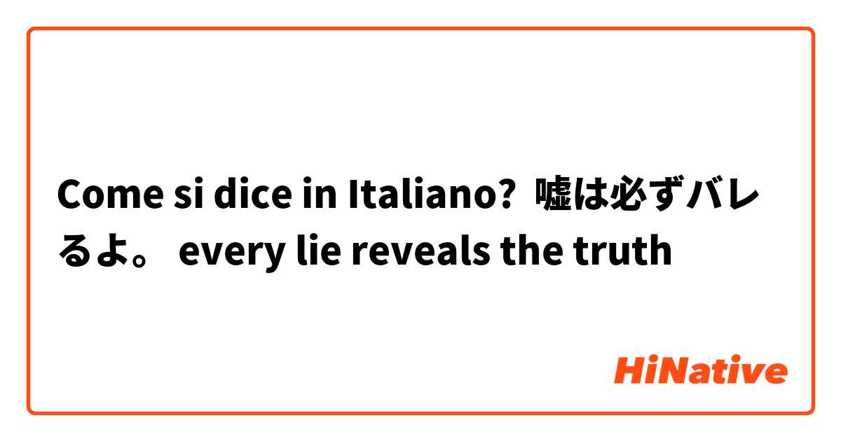 Come si dice in Italiano? 嘘は必ずバレるよ。 every lie reveals the truth