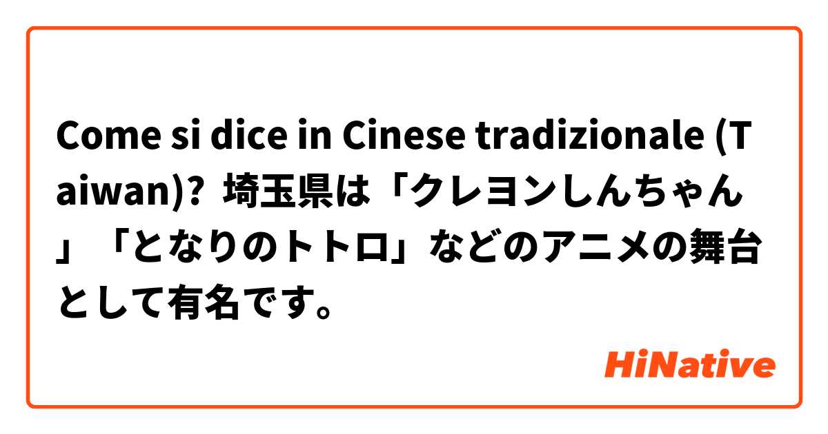 Come si dice in Cinese tradizionale (Taiwan)? 埼玉県は「クレヨンしんちゃん」「となりのトトロ」などのアニメの舞台として有名です。