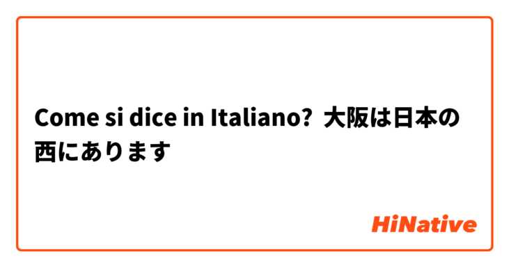 Come si dice in Italiano? 大阪は日本の西にあります