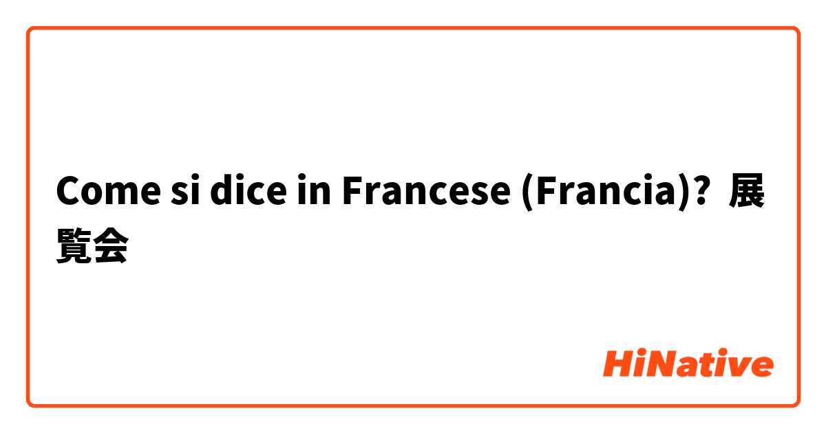 Come si dice in Francese (Francia)? 展覧会