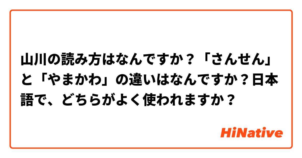 山川の読み方はなんですか？「さんせん」と「やまかわ」の違いはなんですか？日本語で、どちらがよく使われますか？