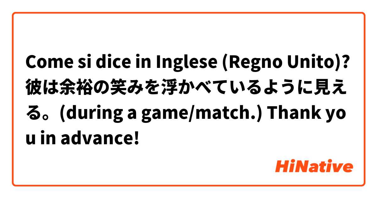 Come si dice in Inglese (Regno Unito)? 彼は余裕の笑みを浮かべているように見える。(during a game/match.) Thank you in advance!