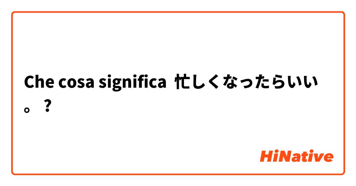 Che cosa significa 忙しくなったらいい。?