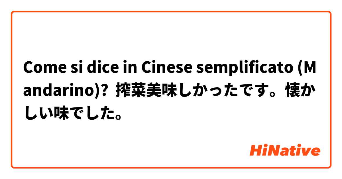 Come si dice in Cinese semplificato (Mandarino)? 搾菜美味しかったです。懐かしい味でした。