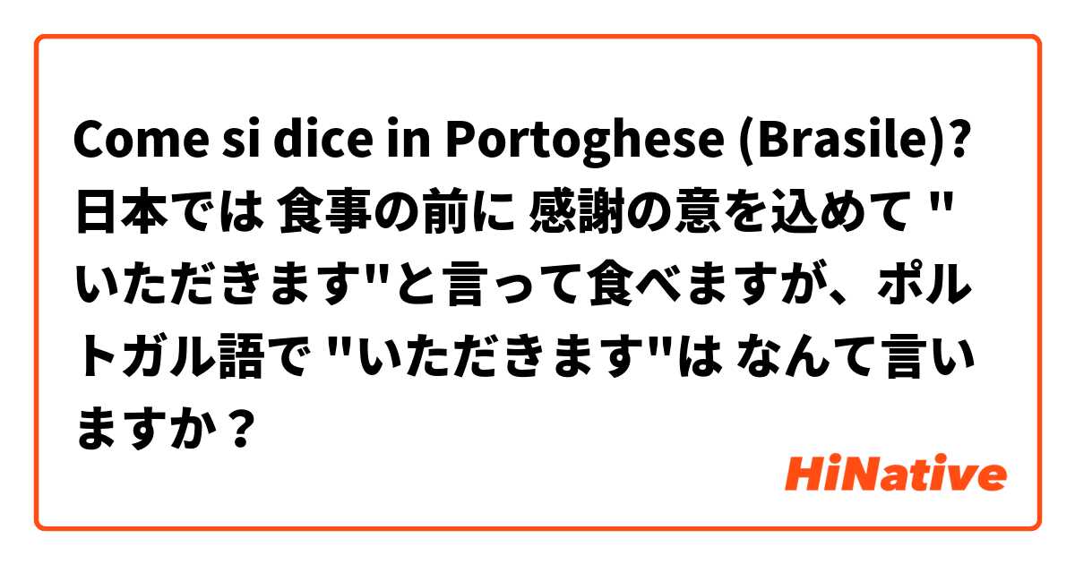 Come si dice in Portoghese (Brasile)? 日本では 食事の前に 感謝の意を込めて "いただきます"と言って食べますが、ポルトガル語で "いただきます"は なんて言いますか？