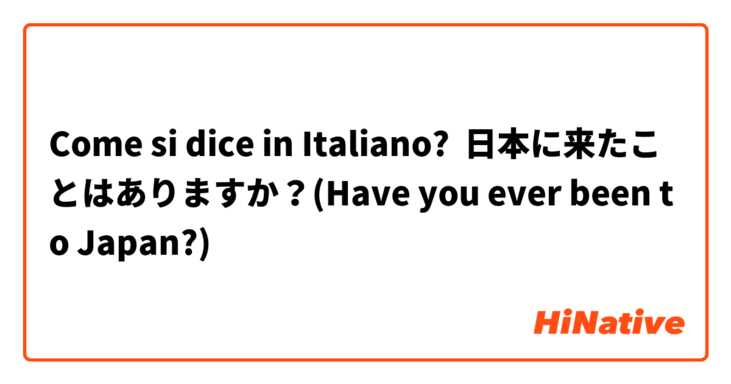 Come si dice in Italiano? 日本に来たことはありますか？(Have you ever been to Japan?)