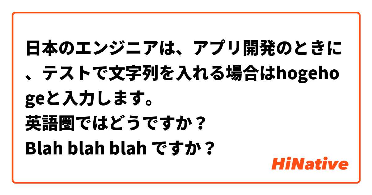 日本のエンジニアは、アプリ開発のときに、テストで文字列を入れる場合はhogehogeと入力します。
英語圏ではどうですか？
Blah blah blah ですか？