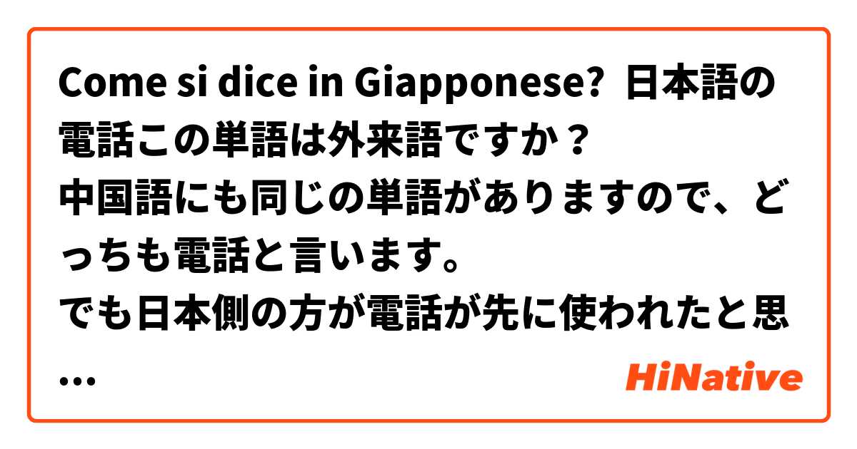Come si dice in Giapponese? 日本語の電話この単語は外来語ですか？
中国語にも同じの単語がありますので、どっちも電話と言います。
でも日本側の方が電話が先に使われたと思いますので、この単語は日本から中国に輸出した言葉ですか？