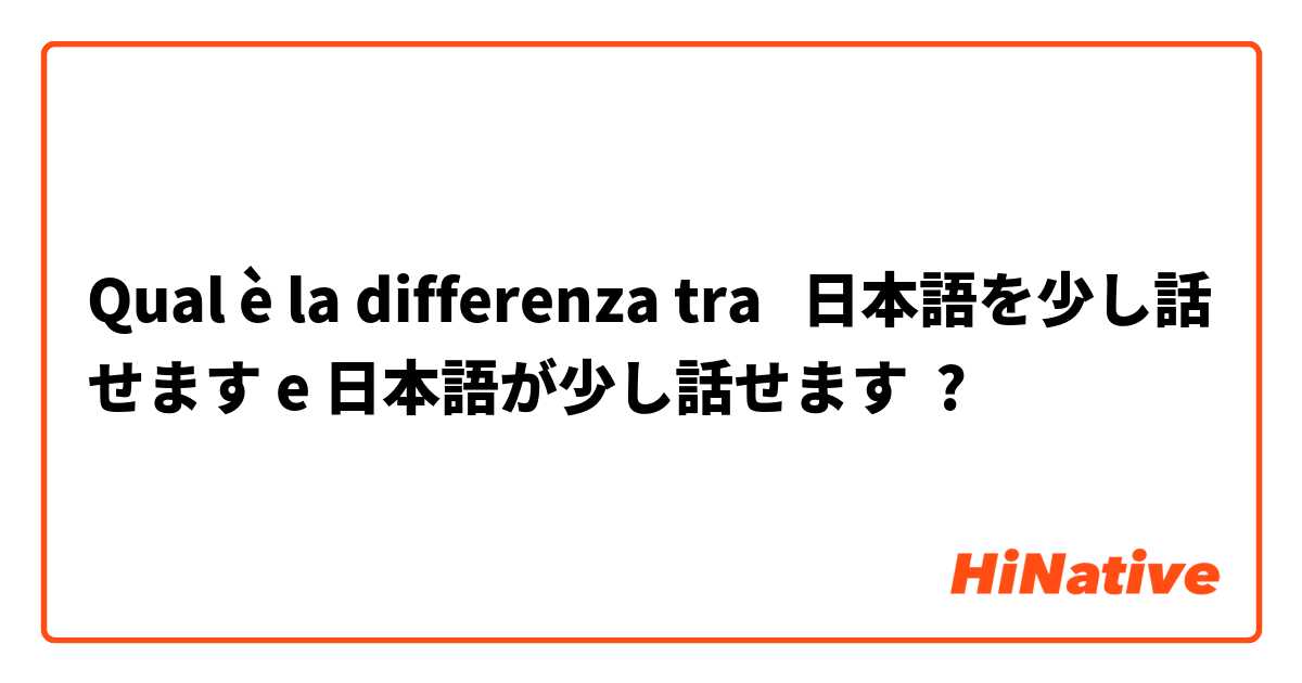 Qual è la differenza tra  日本語を少し話せます e 日本語が少し話せます ?