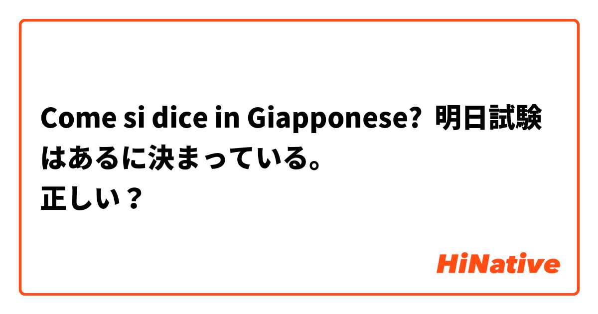 Come si dice in Giapponese? 明日試験はあるに決まっている。
正しい？