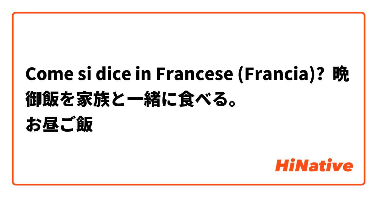 Come si dice in Francese (Francia)? 晩御飯を家族と一緒に食べる。
お昼ご飯