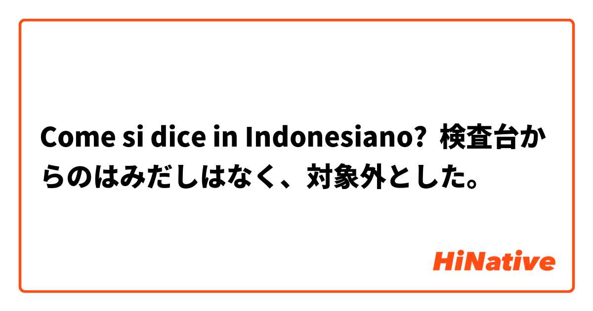 Come si dice in Indonesiano? 検査台からのはみだしはなく、対象外とした。